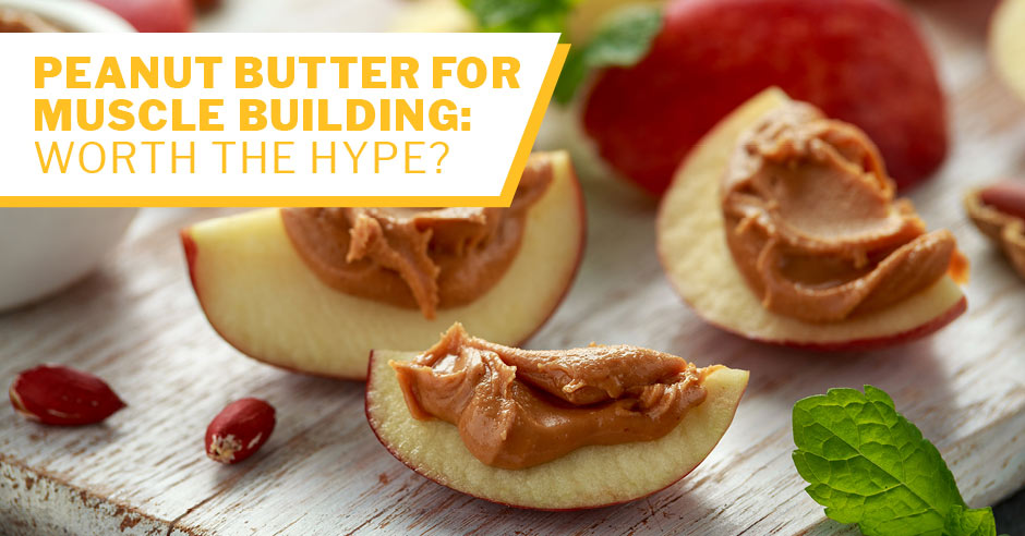 Peanut Butter for Muscle Building: Worth the Hype?